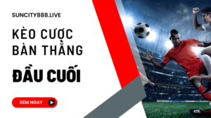 kèo cược bàn thắng đầu cuối